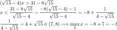 (\sqrt{15}-4)x 31 -8\sqrt{15}\\ x<\dfrac{31 -8\sqrt{15}}{\sqrt{15}-4}=\dfrac{-8(\sqrt{15}-4)-1}{\sqrt{15}-4}=-8+\dfrac{1}{4-\sqrt{15}}\\ \dfrac1{4-\sqrt{15}}=4+\sqrt{15}\in(7,8)\Longrightarrow \max\limits_{\mathbb Z} x=-8+7=-1