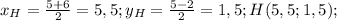x_H= \frac{5+6}{2}=5,5;y_H= \frac{5-2}{2}=1,5;H(5,5;1,5);