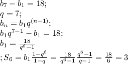 b_7-b_1=18;\\&#10;q=7;\\&#10;b_n=b_1q^{(n-1)};\\&#10;b_1q^{7-1}-b_1=18;\\&#10;b_1= \frac{18}{q^6-1}\\;&#10;S_6=b_1 \frac{1-q^6}{1-q}= \frac{18}{q^6-1} \frac{q^6-1}{q-1}= \frac{18}{6}=3 &#10;