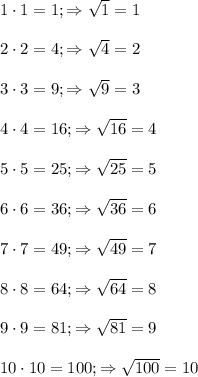 1\cdot1=1; \Rightarrow \sqrt{1}=1\\ \\&#10;2\cdot2=4; \Rightarrow \sqrt{4}=2 \\\\&#10;3\cdot3=9; \Rightarrow \sqrt{9}=3\\\\&#10;4\cdot4=16; \Rightarrow \sqrt{16}=4\\\\&#10;5\cdot5=25;\Rightarrow \sqrt{25}=5\\\\&#10;6\cdot6=36;\Rightarrow \sqrt{36}=6\\\\&#10;7\cdot7=49;\Rightarrow \sqrt{49}=7\\\\&#10;8\cdot8=64;\Rightarrow \sqrt{64}=8\\\\&#10;9\cdot9=81;\Rightarrow \sqrt{81}=9\\\\&#10;10\cdot10=100;\Rightarrow \sqrt{100}=10