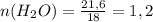 n(H_{2} O)= \frac{21,6}{18} =1,2