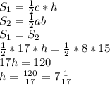 S_1=\frac{1}{2}c*h\\S_2=\frac{1}{2}ab\\S_1=S_2\\\frac{1}{2}*17*h=\frac{1}{2}*8*15\\17h=120\\h=\frac{120}{17}=7\frac{1}{17}