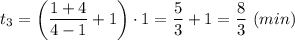 t_3=\left(\dfrac{1+4}{4-1} +1\right)\cdot1=\dfrac{5}{3} +1=\dfrac{8}{3} \ (min)