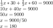 \frac{1}{3} x * 30 + \frac{2}{3} x * 60 = 9000\\10x + 40x = 9000\\50x = 9000\\x = 9000 / 50\\x = 180