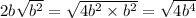2b \sqrt{ {b}^{2} } = \sqrt{4b ^{2} \times {b}^{2} } = \sqrt{4b^{4} }