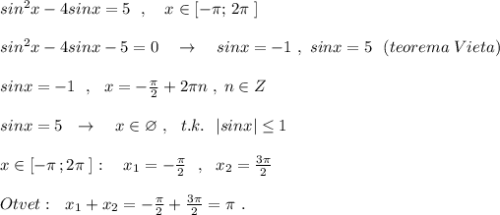 sin^2x-4sinx=5\ \ ,\ \ \ x\in [-\pi ;\, 2\pi \; ]\\\\sin^2x-4sinx-5=0\ \ \ \to \ \ \ sinx=-1\ ,\ sinx=5\ \ (teorema\; Vieta)\\\\sinx=-1\ \ ,\ \ x=-\frac{\pi}{2}+2\pi n\; ,\; n\in Z\\\\sinx=5\ \ \to \ \ \ x\in \varnothing\ ,\ \ t.k.\ \ |sinx|\leq 1\\\\x\in [-\pi \, ;2\pi \; ]:\ \ \ x_1=-\frac{\pi}{2}\ \ ,\ \ x_2=\frac{3\pi}{2}\\\\Otvet:\ \ x_1+x_2=-\frac{\pi}{2}+\frac{3\pi }{2}=\pi \ .