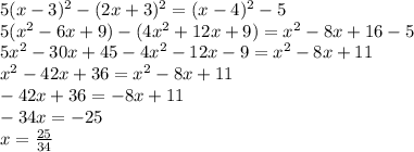 5(x-3)^2-(2x+3)^2=(x-4)^2-5\\5(x^2-6x+9)-(4x^2+12x+9)=x^2-8x+16-5\\5x^2-30x+45-4x^2-12x-9=x^2-8x+11\\x^2-42x+36=x^2-8x+11\\-42x+36=-8x+11\\-34x=-25\\x= \frac{25}{34}