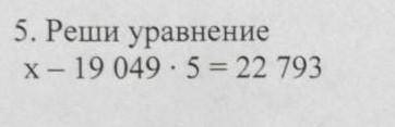 Реши уравнение x-19049*5=22793 ​