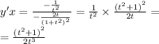 y'x = \frac{ - \frac{1}{ {t}^{2} } }{ - \frac{2t}{ {(1 + {t}^{2} )}^{2} } } = \frac{1}{ {t}^{2} } \times \frac{ {( {t}^{2} + 1)}^{2} }{2t} = \\ = \frac{ {( {t}^{2} + 1)}^{2} }{2 {t}^{3} }