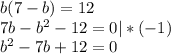 b(7 - b) = 12 \\&#10;7b - b^2 - 12 = 0 |*(-1)\\&#10;b^2 - 7b + 12 = 0\\