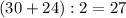 (30+24):2=27