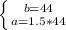 \left \{ {b=44} \atop {a=1.5*44 }} \right.