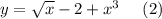 y=\sqrt x-2+x^3\ \ \ \ (2)