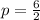 p= \frac{6}{2}