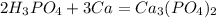 2H_3PO_4+3Ca=Ca_3(PO_4)_2