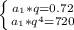  \left \{ {{a_1*q=0.72} \atop {a_1*q^4=720}} \right. 