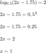 log_{0.5}(2x-1.75)=2\\ \\ 2x-1.75=0,5^{2}\\\\ 2x-1.75=0.25\\\\ 2x=2\\\\ x=1