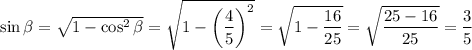 \sin \beta =\sqrt{1-\cos^2 \beta }= \sqrt{1-\bigg( \dfrac{4}{5} \bigg)^2} = \sqrt{1- \dfrac{16}{25} } = \sqrt{ \dfrac{25-16}{25} } = \dfrac{3}{5} 