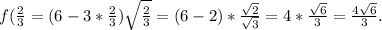 f(\frac{2}{3} = (6-3*\frac{2}{3} ) \sqrt{\frac{2}{3} } =(6-2)* \frac{\sqrt{2} }{\sqrt{3} } = 4*\frac{\sqrt{6} }{3} =\frac{4\sqrt{6} }{3} .