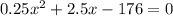 0.25x^2+2.5x-176=0