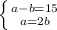 \left \{ {{a-b=15} \atop {a=2b}} \right.