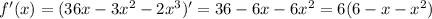 f'(x) = (36x - 3x^2 - 2x^3)' = 36 - 6x - 6x^2 = 6(6-x-x^2)