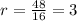 r=\frac{48}{16}=3