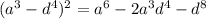 (a^{3}-d^{4})^{2}=a^{6} -2a^{3}d^{4}-d^{8}