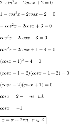 2. \ sin^2x - 2cosx + 2 = 0 \\ \\ &#10;1 - cos^2x - 2cosx + 2 = 0 \\ \\ &#10;-cos^2x - 2cosx + 3 = 0 \\ \\ &#10;cos^2x - 2cosx - 3 = 0 \\ \\ &#10;cos^2x - 2cosx + 1 - 4 = 0 \\ \\ &#10;(cosx - 1)^2 - 4 = 0 \\ \\ &#10;(cosx - 1 - 2)(cosx - 1 + 2) = 0 \\ \\ &#10;(cosx - 2)(cosx + 1) = 0 \\ \\ &#10;cosx = 2 - \ \ \ ne \ \ ud. \\ \\ &#10;cosx = -1 \\ \\ &#10;\boxed{ x = \pi + 2 \pi n, \ n \in Z}