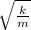 \sqrt{\frac{k}{m}}