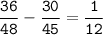 \tt\displaystyle\frac{36}{48}-\frac{30}{45}=\frac{1}{12}