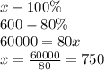 x - 100\%\\ 600 - 80\%\\ 60000=80x\\ x=\frac{60000}{80}=750