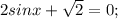 2sinx + \sqrt 2 = 0;