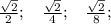  \frac{ \sqrt{2} }{2} ; \:\:\:\: \frac{ \sqrt{2} }{4} ; \:\:\:\: \frac{ \sqrt{2} }{8} ;