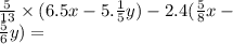 \frac{5}{13} \times (6.5x - 5. \frac{1}{5} y) - 2.4( \frac{5}{8} x - \\ \frac{5}{6} y) =