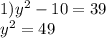 1){y}^{2} - 10 = 39 \\ {y}^{2} = 49 \\