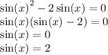 { \sin(x) }^{2} - 2 \sin(x) = 0 \\ \sin(x) ( \sin(x) - 2) = 0 \\ \sin(x) = 0 \\ \sin(x) = 2