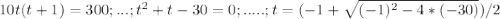 10t(t+1)=300;...;t^{2}+t-30=0;.....;t= (-1+\sqrt{(-1)^{2}-4*(-30)})/2 