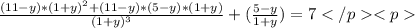 \frac{(11-y)*(1+y)^2+(11-y)*(5-y)*(1+y)}{(1+y)^3}+(\frac{5-y}{1+y})=7</p&#10;<p