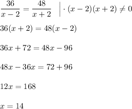 \displaystyle \frac{36}{x-2} = \frac{48}{x+2} \;\;\; \Big | \cdot (x-2)(x+2)\neq 0 \\\\36(x+2) = 48(x-2) \\\\36x + 72 = 48x - 96 \\\\48x - 36x = 72+96 \\\\12x = 168\\\\x=14