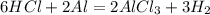 6HCl + 2Al = 2AlCl_3 + 3H_2