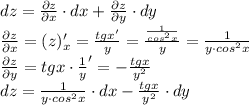 dz = \frac{\partial z}{\partial x}\cdot dx+\frac{\partial z}{\partial y}\cdot dy \\ \frac{\partial z}{\partial x}= (z)'_x= \frac{tgx'}{y}=\frac{\frac{1}{cos^2x}}{y}=\frac{1}{y\cdot cos^2x}\\ \frac{\partial z}{\partial y} = tgx \cdot \frac{1}{y}'=-\frac{tgx}{y^2}\\ dz=\frac{1}{y\cdot cos^2x}\cdot dx-\frac{tgx}{y^2}\cdot dy