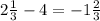 2 \frac{1}{3} - 4 = - 1 \frac{2}{3}