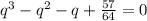 q^3-q^2-q+\frac{57}{64}=0