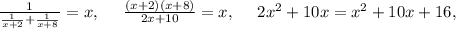 \frac{1}{\frac{1}{x+2}+\frac{1}{x+8}}=x,\ \ \ \ \frac{(x+2)(x+8)}{2x+10}=x,\ \ \ \ 2x^2+10x=x^2+10x+16,