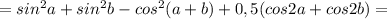 =sin^2a+sin^2b-cos^2(a+b)+0,5(cos2a+cos2b)=