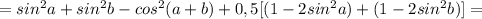 =sin^2a+sin^2b-cos^2(a+b)+0,5[(1-2sin^2a)+(1-2sin^2b)]=