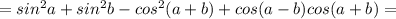 =sin^2a+sin^2b-cos^2(a+b)+cos(a-b)cos(a+b)=
