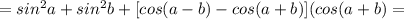 =sin^2a+sin^2b+[cos(a-b)-cos(a+b)](cos(a+b)=
