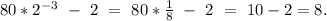 80*2^{-3}\ -\ 2\ =\ 80*\frac{1}{8}\ -\ 2\ =\ 10-2=8.